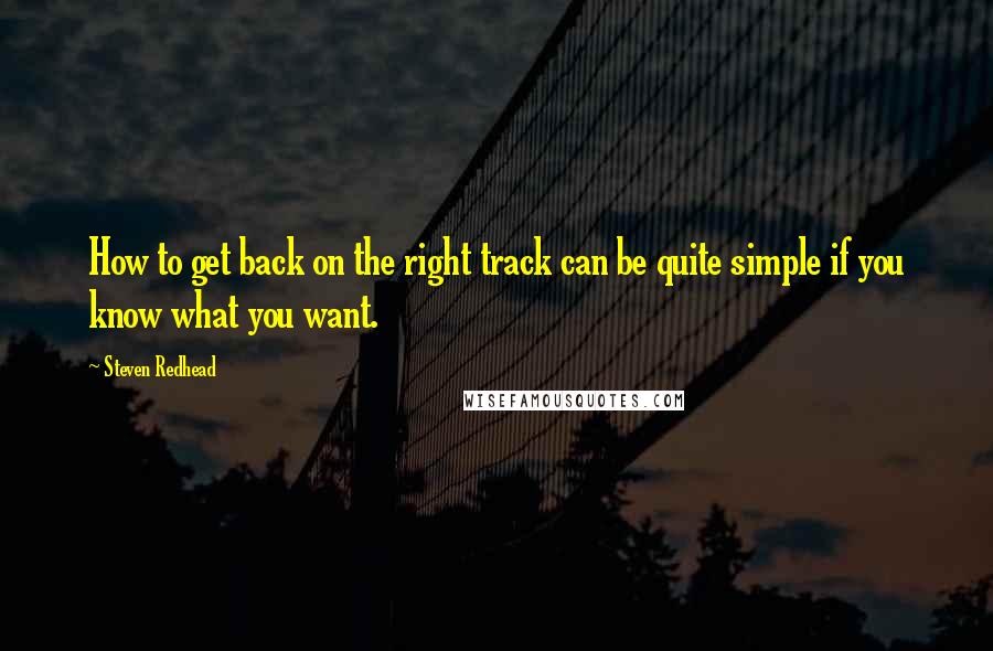 Steven Redhead Quotes: How to get back on the right track can be quite simple if you know what you want.