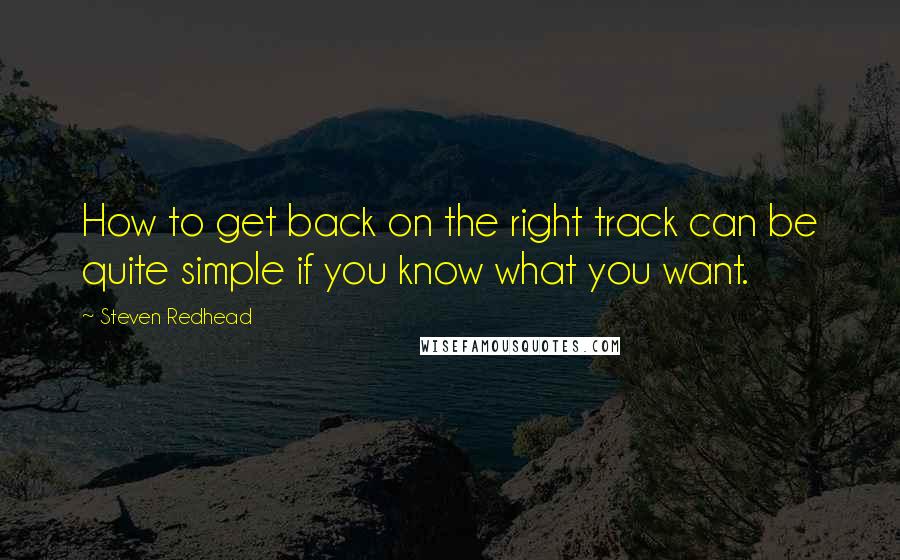 Steven Redhead Quotes: How to get back on the right track can be quite simple if you know what you want.