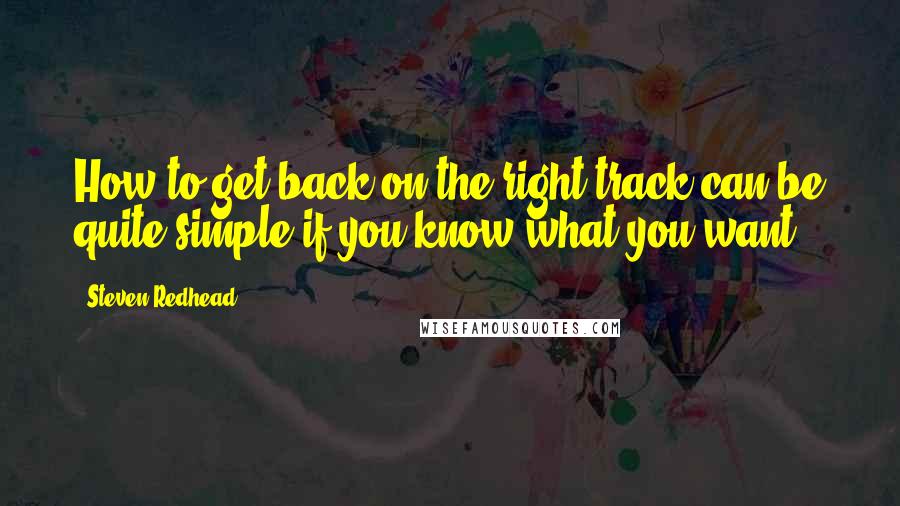 Steven Redhead Quotes: How to get back on the right track can be quite simple if you know what you want.