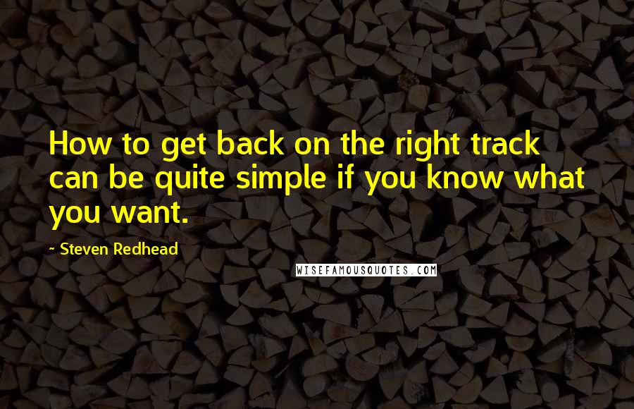 Steven Redhead Quotes: How to get back on the right track can be quite simple if you know what you want.