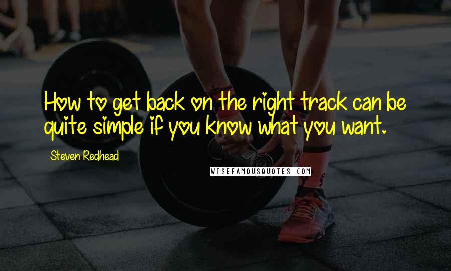 Steven Redhead Quotes: How to get back on the right track can be quite simple if you know what you want.