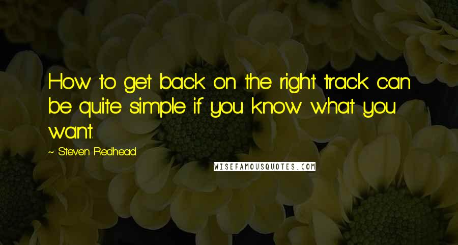Steven Redhead Quotes: How to get back on the right track can be quite simple if you know what you want.