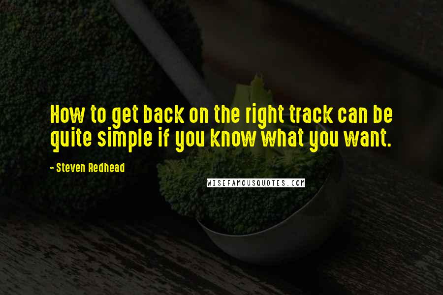 Steven Redhead Quotes: How to get back on the right track can be quite simple if you know what you want.