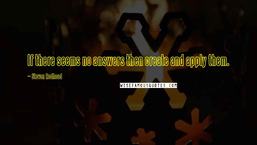 Steven Redhead Quotes: If there seems no answers then create and apply them.