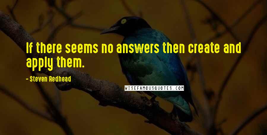 Steven Redhead Quotes: If there seems no answers then create and apply them.