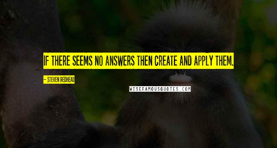 Steven Redhead Quotes: If there seems no answers then create and apply them.