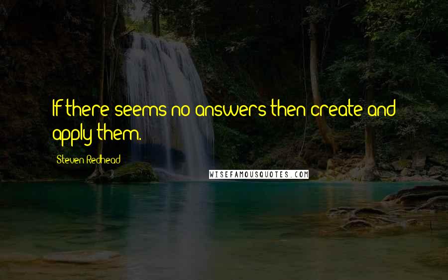 Steven Redhead Quotes: If there seems no answers then create and apply them.