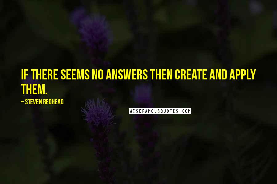 Steven Redhead Quotes: If there seems no answers then create and apply them.