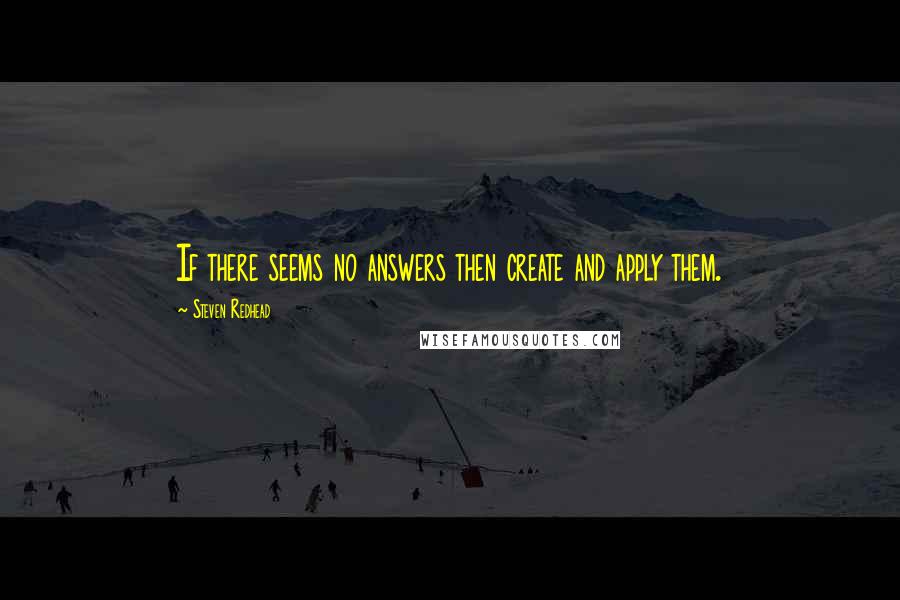 Steven Redhead Quotes: If there seems no answers then create and apply them.