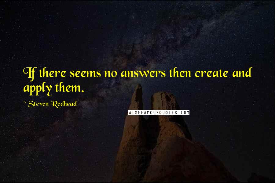 Steven Redhead Quotes: If there seems no answers then create and apply them.