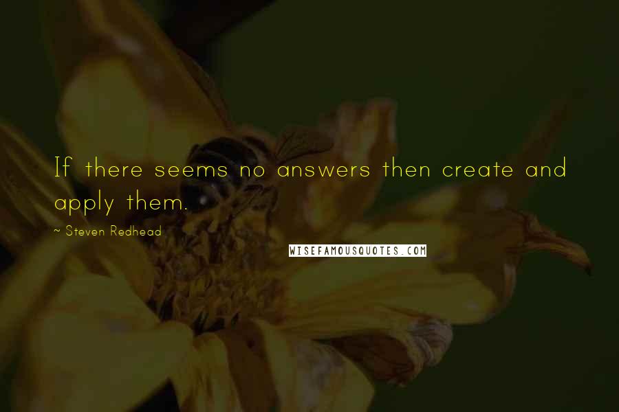 Steven Redhead Quotes: If there seems no answers then create and apply them.