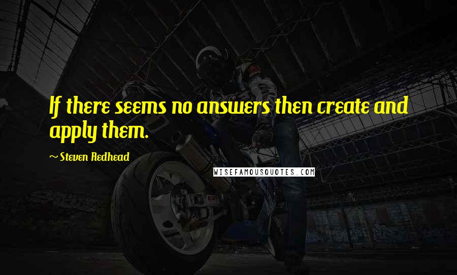 Steven Redhead Quotes: If there seems no answers then create and apply them.