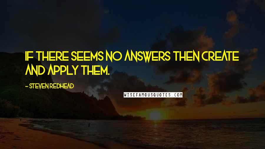 Steven Redhead Quotes: If there seems no answers then create and apply them.