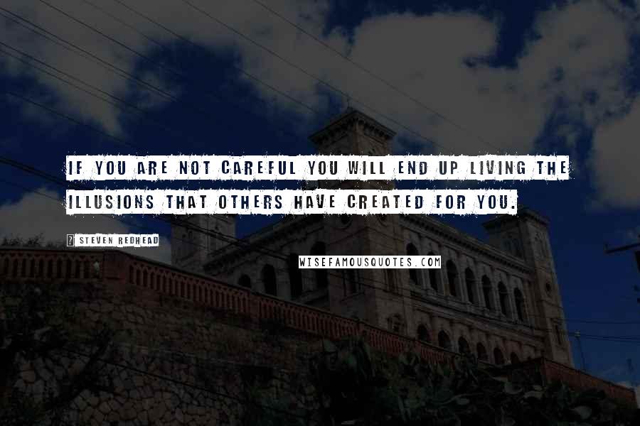 Steven Redhead Quotes: If you are not careful you will end up living the illusions that others have created for you.