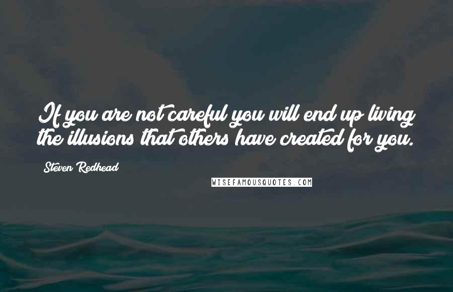 Steven Redhead Quotes: If you are not careful you will end up living the illusions that others have created for you.