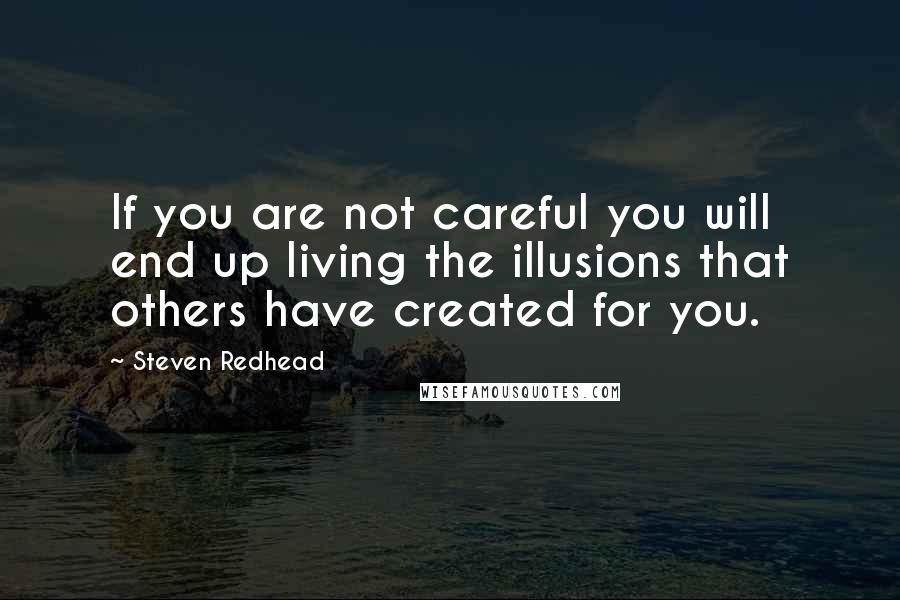 Steven Redhead Quotes: If you are not careful you will end up living the illusions that others have created for you.