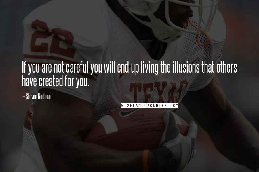 Steven Redhead Quotes: If you are not careful you will end up living the illusions that others have created for you.