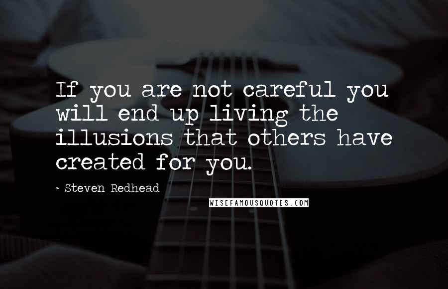 Steven Redhead Quotes: If you are not careful you will end up living the illusions that others have created for you.