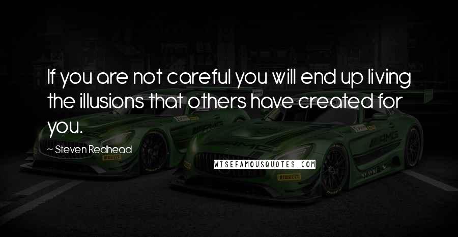 Steven Redhead Quotes: If you are not careful you will end up living the illusions that others have created for you.