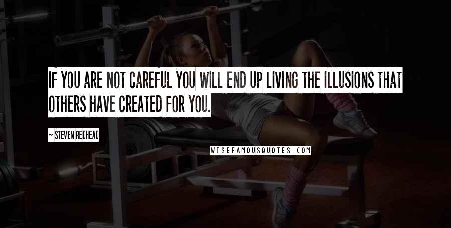 Steven Redhead Quotes: If you are not careful you will end up living the illusions that others have created for you.