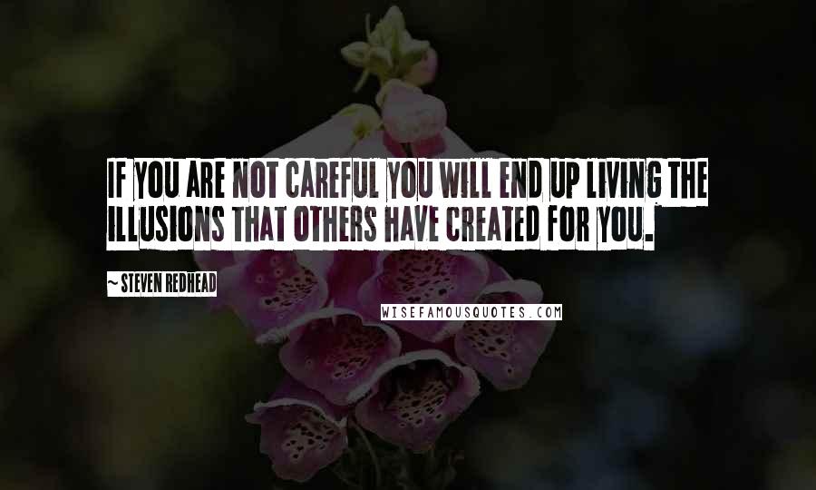 Steven Redhead Quotes: If you are not careful you will end up living the illusions that others have created for you.