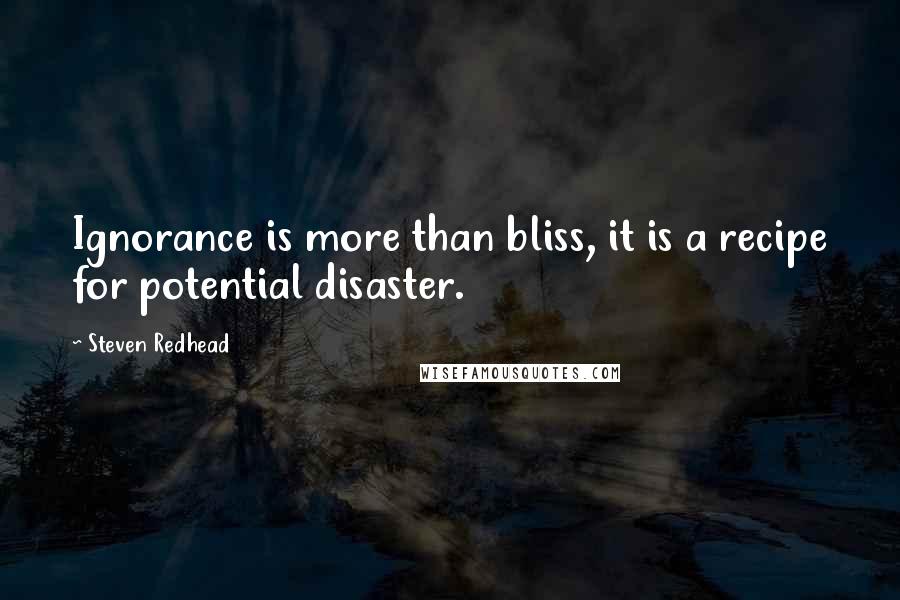 Steven Redhead Quotes: Ignorance is more than bliss, it is a recipe for potential disaster.