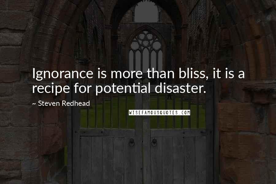Steven Redhead Quotes: Ignorance is more than bliss, it is a recipe for potential disaster.