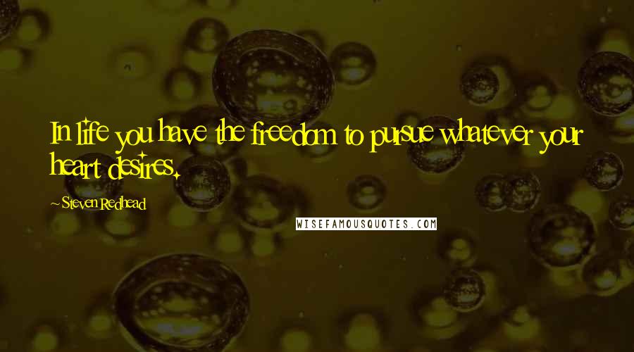 Steven Redhead Quotes: In life you have the freedom to pursue whatever your heart desires.
