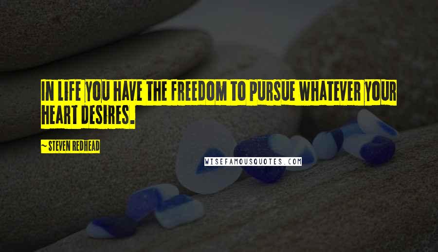 Steven Redhead Quotes: In life you have the freedom to pursue whatever your heart desires.