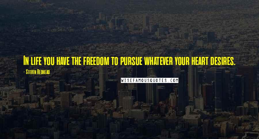 Steven Redhead Quotes: In life you have the freedom to pursue whatever your heart desires.