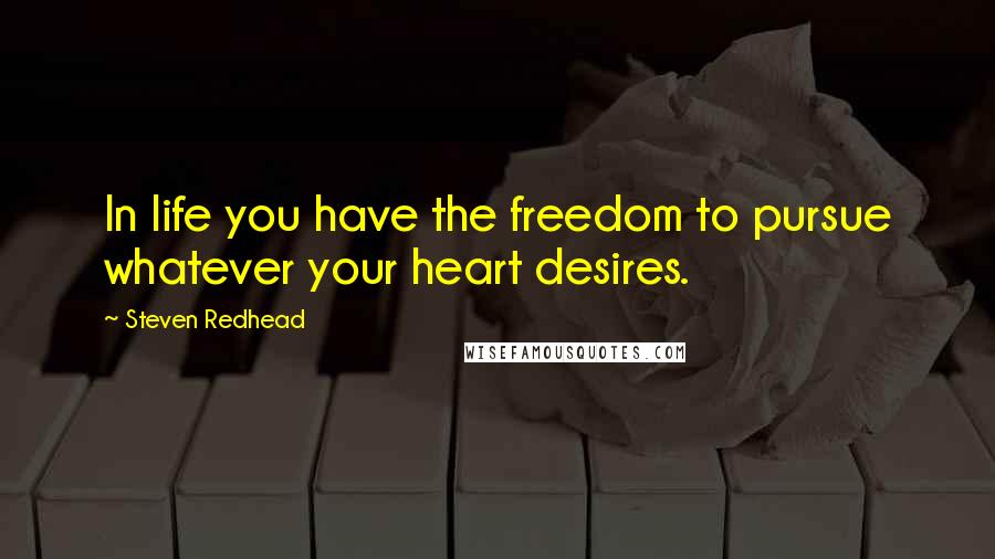 Steven Redhead Quotes: In life you have the freedom to pursue whatever your heart desires.