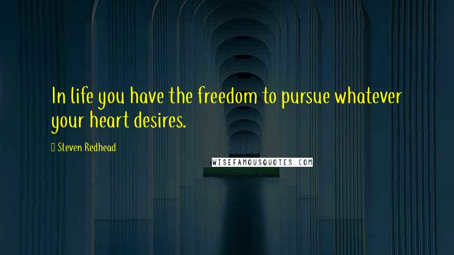 Steven Redhead Quotes: In life you have the freedom to pursue whatever your heart desires.