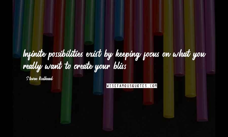 Steven Redhead Quotes: Infinite possibilities exist by keeping focus on what you really want to create your bliss.