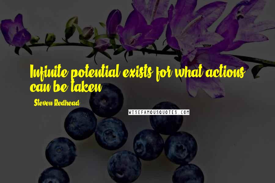 Steven Redhead Quotes: Infinite potential exists for what actions can be taken.