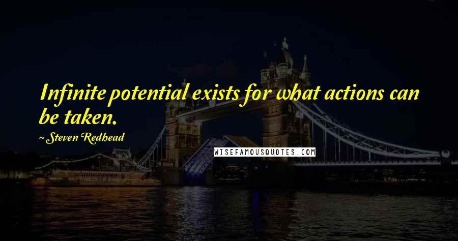 Steven Redhead Quotes: Infinite potential exists for what actions can be taken.