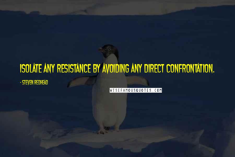 Steven Redhead Quotes: Isolate any resistance by avoiding any direct confrontation.