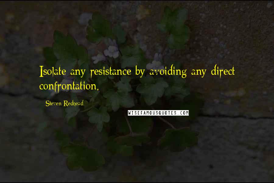 Steven Redhead Quotes: Isolate any resistance by avoiding any direct confrontation.