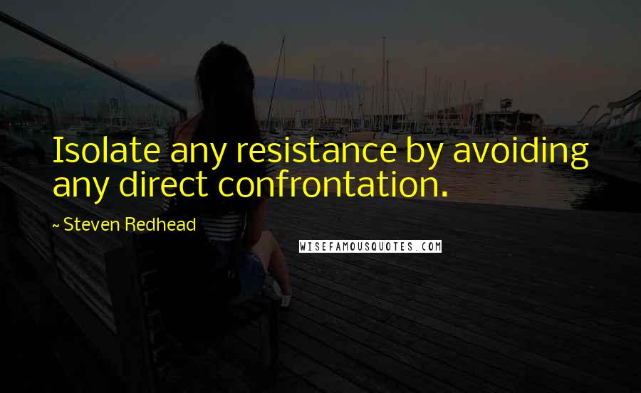 Steven Redhead Quotes: Isolate any resistance by avoiding any direct confrontation.