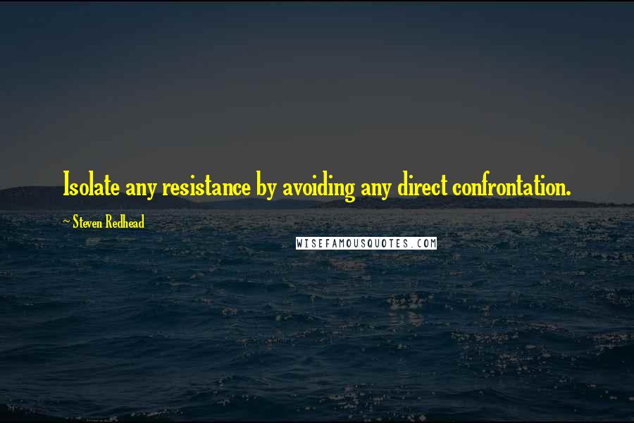 Steven Redhead Quotes: Isolate any resistance by avoiding any direct confrontation.