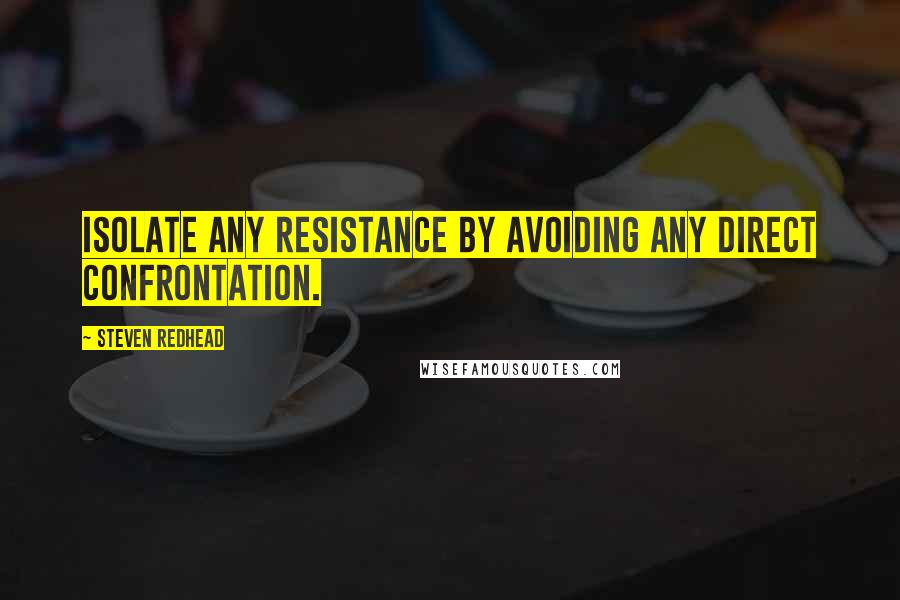 Steven Redhead Quotes: Isolate any resistance by avoiding any direct confrontation.