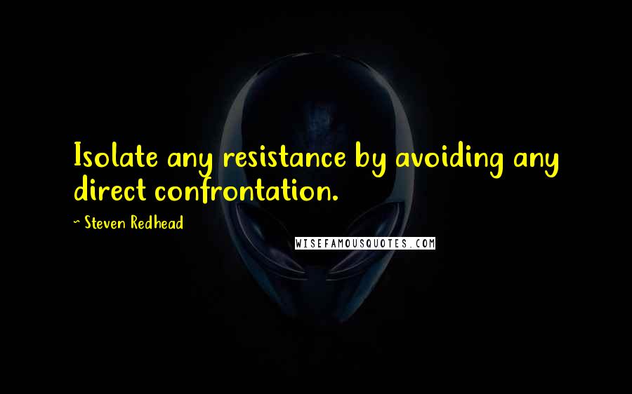 Steven Redhead Quotes: Isolate any resistance by avoiding any direct confrontation.