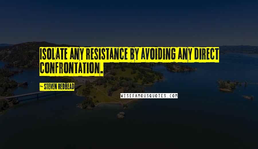 Steven Redhead Quotes: Isolate any resistance by avoiding any direct confrontation.