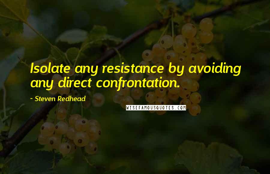 Steven Redhead Quotes: Isolate any resistance by avoiding any direct confrontation.