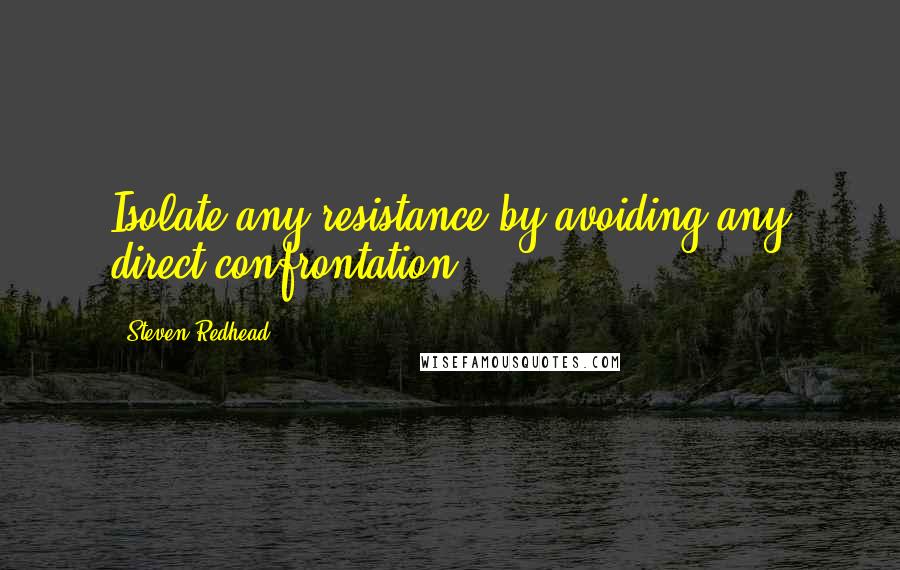 Steven Redhead Quotes: Isolate any resistance by avoiding any direct confrontation.