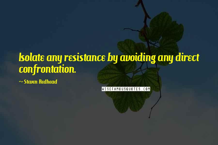 Steven Redhead Quotes: Isolate any resistance by avoiding any direct confrontation.