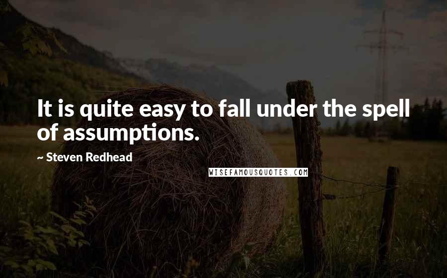 Steven Redhead Quotes: It is quite easy to fall under the spell of assumptions.