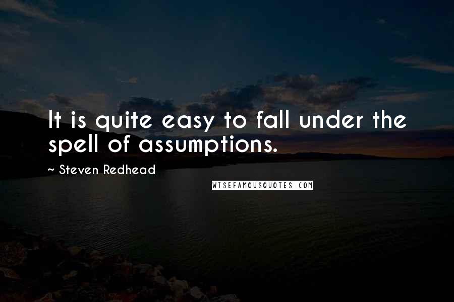 Steven Redhead Quotes: It is quite easy to fall under the spell of assumptions.