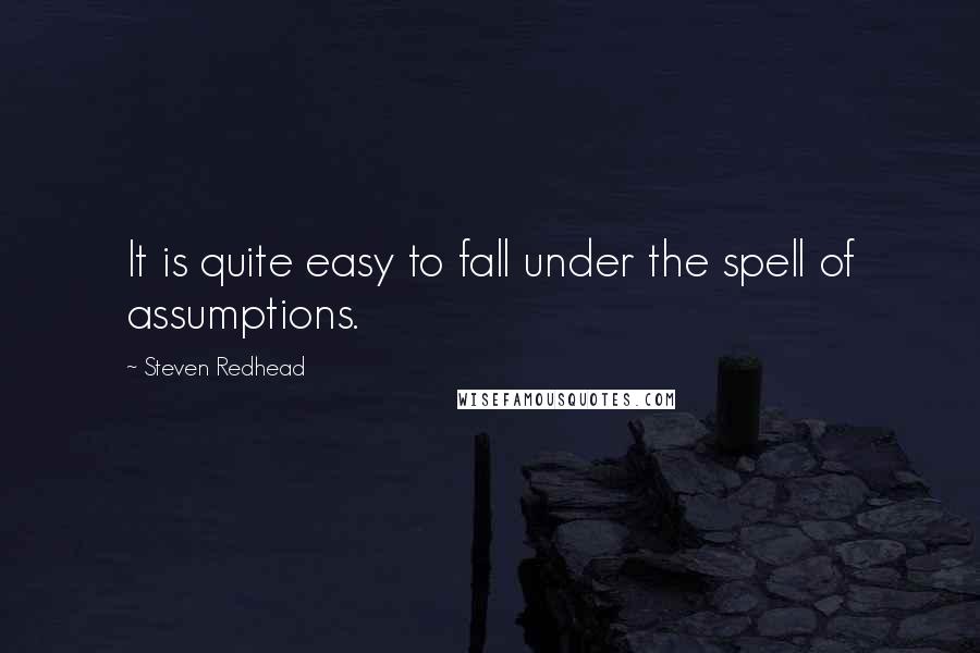 Steven Redhead Quotes: It is quite easy to fall under the spell of assumptions.