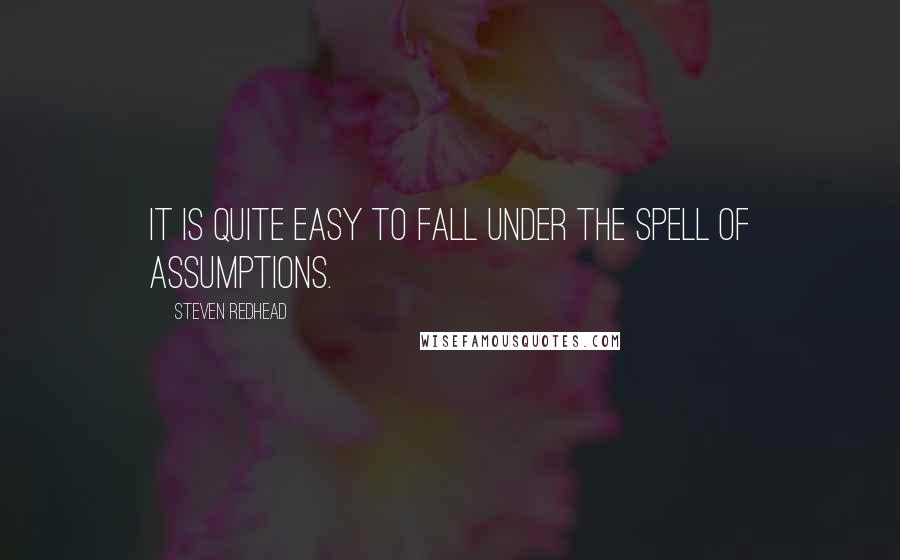 Steven Redhead Quotes: It is quite easy to fall under the spell of assumptions.