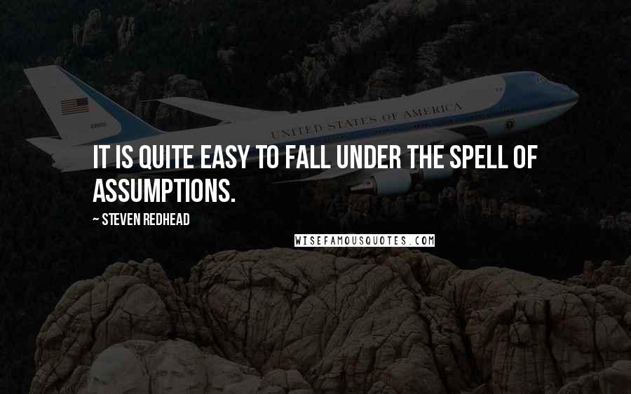 Steven Redhead Quotes: It is quite easy to fall under the spell of assumptions.